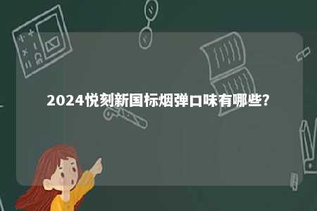 2024悦刻新国标烟弹口味有哪些	？ 